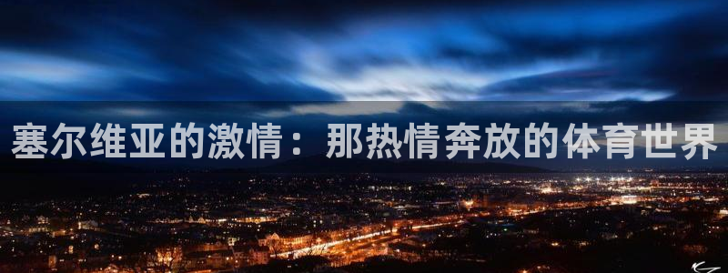 3377体育官网下载开户：塞尔维亚的激情：那热情奔放的体育世