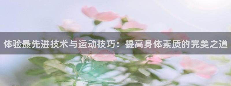 3377体育官方平台体育：体验最先进技术与运动技巧：