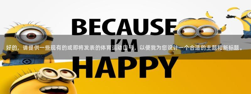 3377体育官方正版app娱乐首页官网下载：好的，请