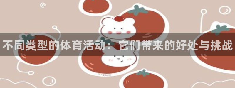 3377体育官方正版app集团官网首页网址：不同类型