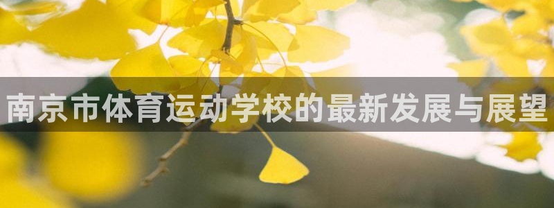 3377体育官网下载平台注册流程视频：南京市体育运动学校的最