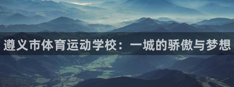 3377体育官网下载开户：遵义市体育运动学校：一城的骄傲与梦