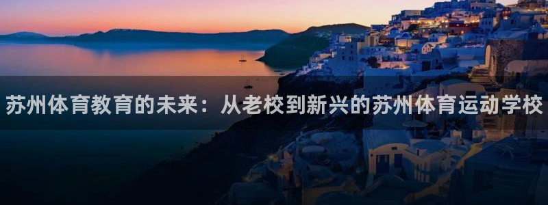 3377体育官网下载平台假的吗是真的吗：苏州体育教育