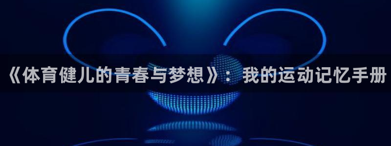 3377体育官方正版app娱乐40996：《体育健儿的青春与
