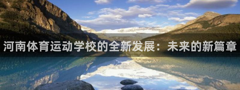 3377体育官网下载开户：河南体育运动学校的全新发展