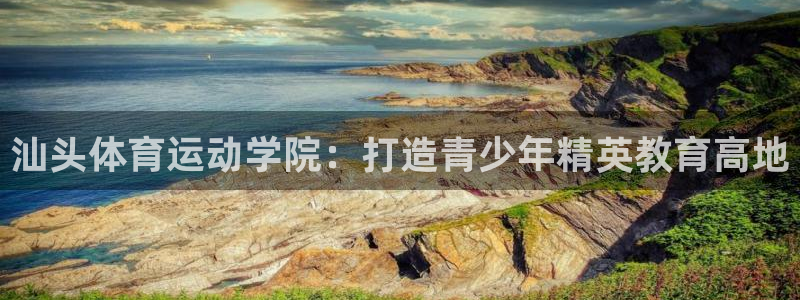 3377体育官方正版app娱乐平台：汕头体育运动学院：打造青